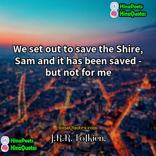 JRR Tolkien Quotes | We set out to save the Shire,
